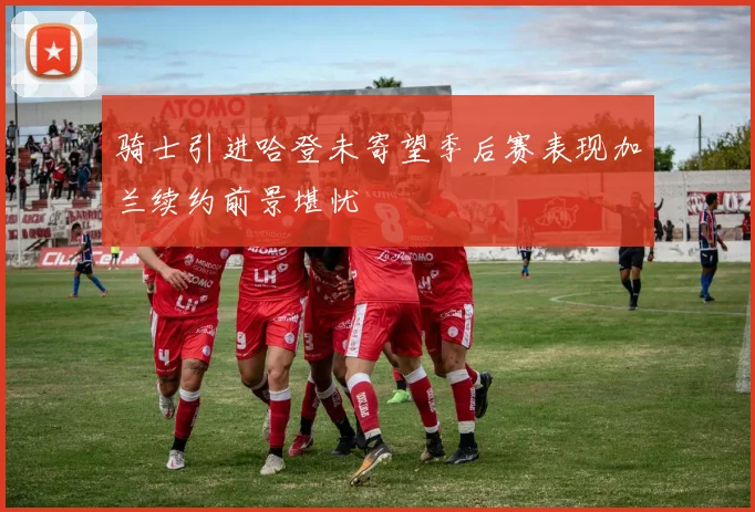 骑士引进哈登未寄望季后赛表现加兰续约前景堪忧