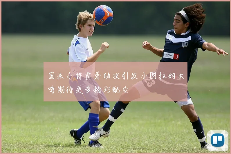 国米小将首秀助攻引发小图拉姆共鸣期待更多精彩配合